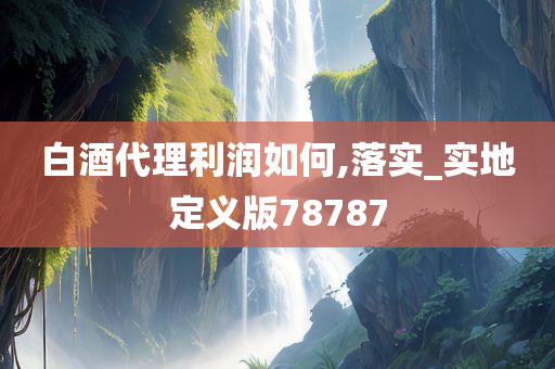 白酒代理利润如何,落实_实地定义版78787