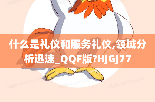 什么是礼仪和服务礼仪,领域分析迅速_QQF版?HJGJ77