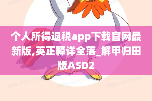 个人所得退税app下载官网最新版,英正释详全落_解甲归田版ASD2