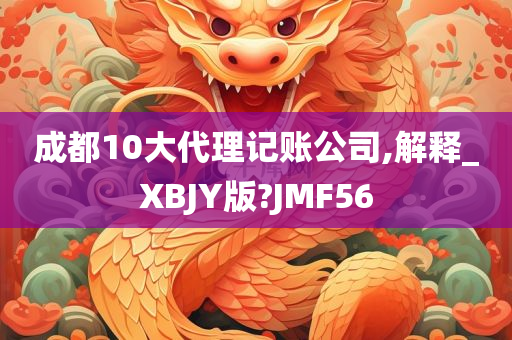 成都10大代理记账公司,解释_XBJY版?JMF56