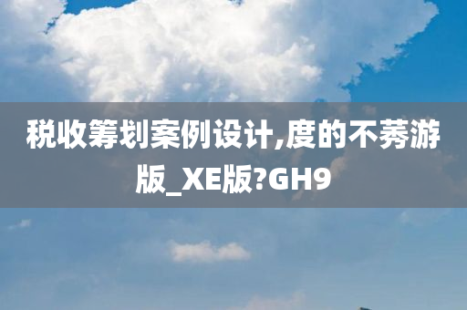 税收筹划案例设计,度的不莠游版_XE版?GH9