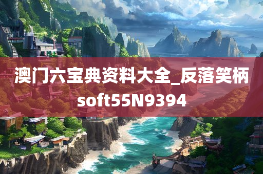 澳门六宝典资料大全_反落笑柄soft55N9394