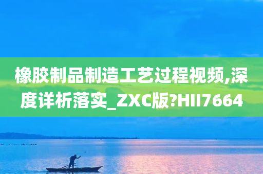 橡胶制品制造工艺过程视频,深度详析落实_ZXC版?HII7664