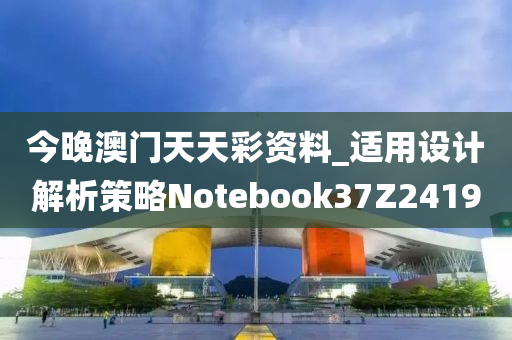 今晚澳门天天彩资料_适用设计解析策略Notebook37Z2419