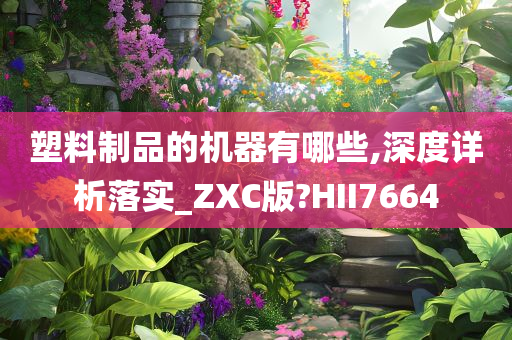 塑料制品的机器有哪些,深度详析落实_ZXC版?HII7664