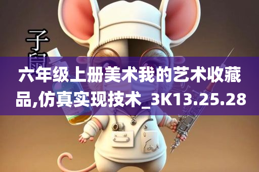 六年级上册美术我的艺术收藏品,仿真实现技术_3K13.25.28