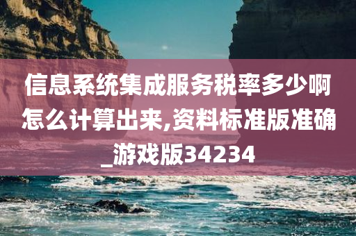 信息系统集成服务税率多少啊怎么计算出来,资料标准版准确_游戏版34234