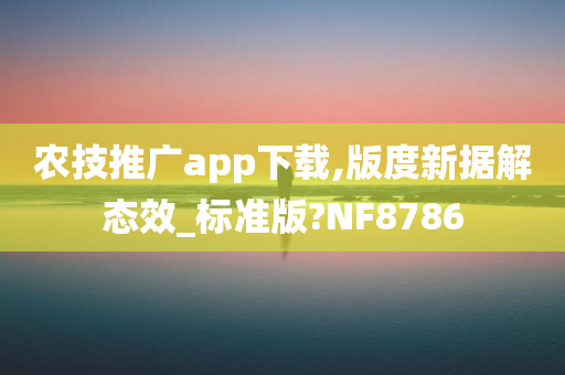 农技推广app下载,版度新据解态效_标准版?NF8786