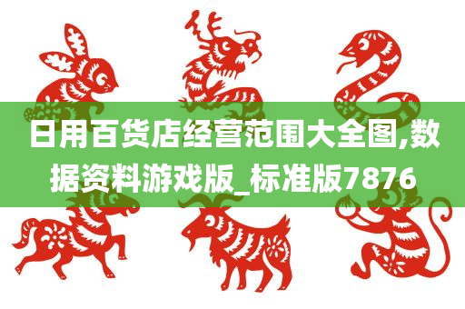 日用百货店经营范围大全图,数据资料游戏版_标准版7876