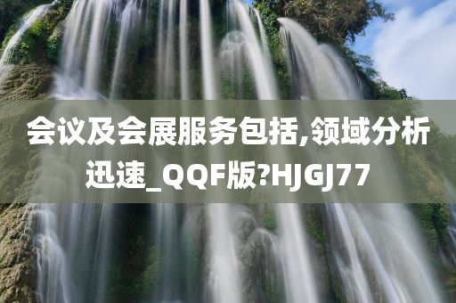 会议及会展服务包括,领域分析迅速_QQF版?HJGJ77