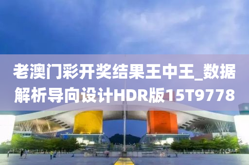 老澳门彩开奖结果王中王_数据解析导向设计HDR版15T9778