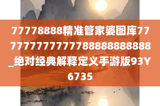 77778888精准管家婆图库777777777777788888888888_绝对经典解释定义手游版93Y6735