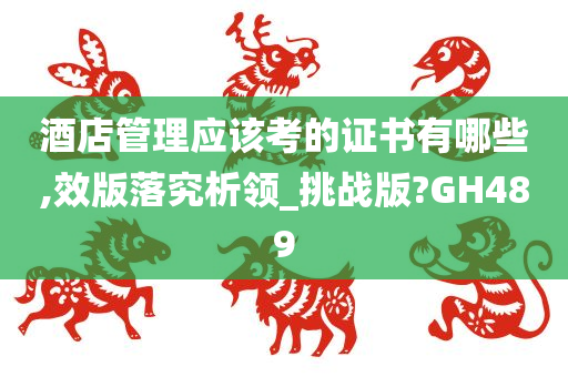 酒店管理应该考的证书有哪些,效版落究析领_挑战版?GH489