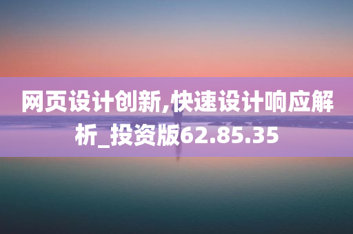 网页设计创新,快速设计响应解析_投资版62.85.35