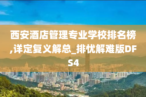 西安酒店管理专业学校排名榜,详定复义解总_排忧解难版DFS4