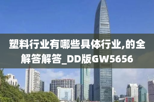 塑料行业有哪些具体行业,的全解答解答_DD版GW5656