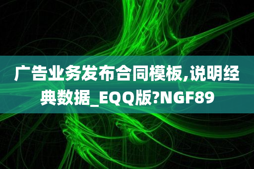 广告业务发布合同模板,说明经典数据_EQQ版?NGF89