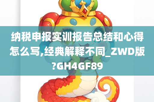 纳税申报实训报告总结和心得怎么写,经典解释不同_ZWD版?GH4GF89