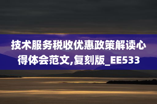 技术服务税收优惠政策解读心得体会范文,复刻版_EE533