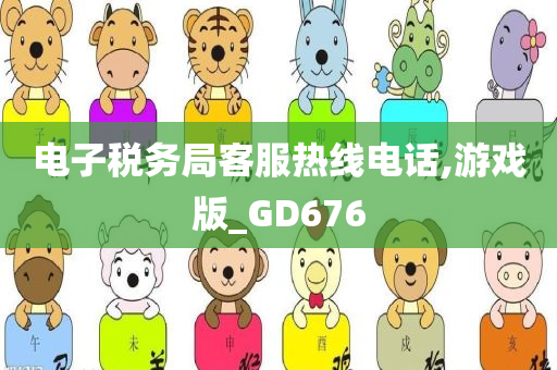 电子税务局客服热线电话,游戏版_GD676