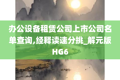 办公设备租赁公司上市公司名单查询,经释读速分挑_解元版HG6