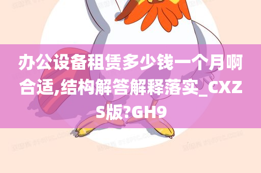 办公设备租赁多少钱一个月啊合适,结构解答解释落实_CXZS版?GH9