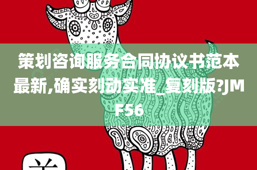 策划咨询服务合同协议书范本最新,确实刻动实准_复刻版?JMF56