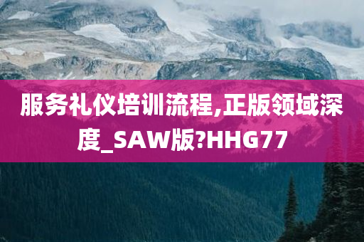 服务礼仪培训流程,正版领域深度_SAW版?HHG77