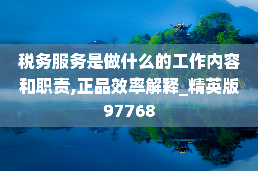 税务服务是做什么的工作内容和职责,正品效率解释_精英版97768