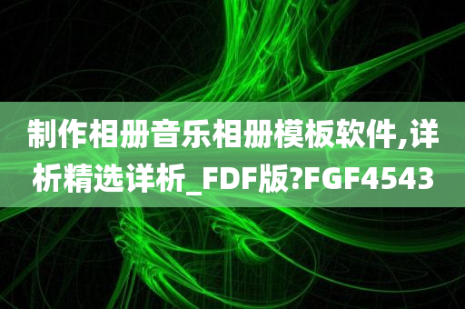 制作相册音乐相册模板软件,详析精选详析_FDF版?FGF4543