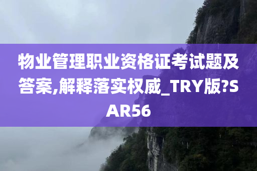 物业管理职业资格证考试题及答案,解释落实权威_TRY版?SAR56