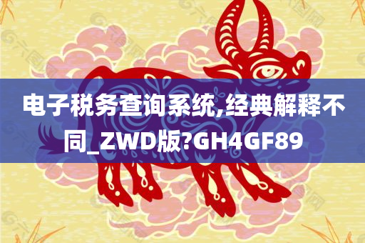 电子税务查询系统,经典解释不同_ZWD版?GH4GF89