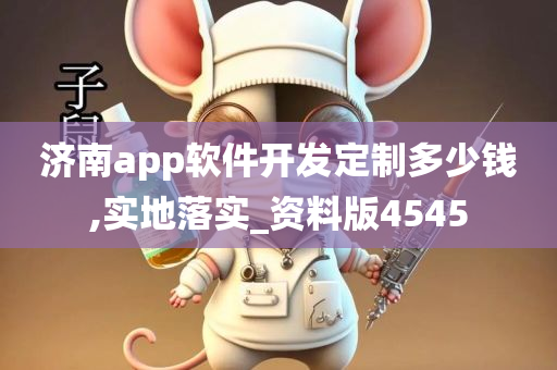 济南app软件开发定制多少钱,实地落实_资料版4545