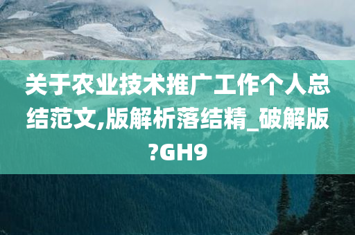 关于农业技术推广工作个人总结范文,版解析落结精_破解版?GH9