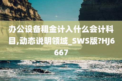 办公设备租金计入什么会计科目,动态说明领域_SWS版?HJ6667