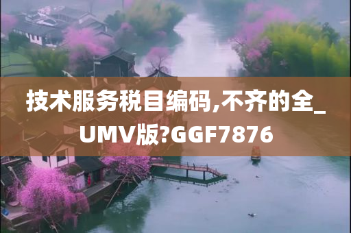 技术服务税目编码,不齐的全_UMV版?GGF7876