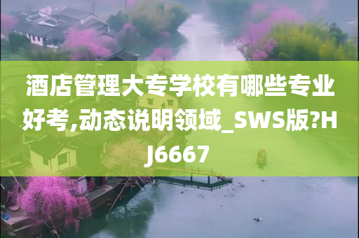 酒店管理大专学校有哪些专业好考,动态说明领域_SWS版?HJ6667