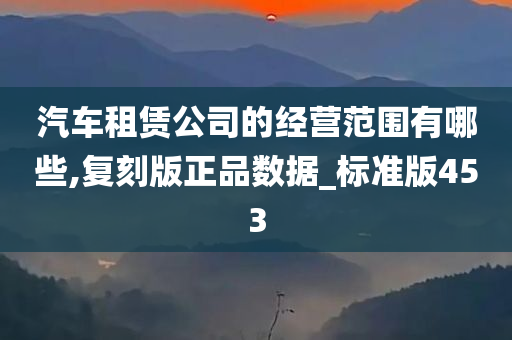 汽车租赁公司的经营范围有哪些,复刻版正品数据_标准版453