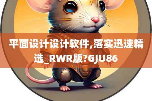 平面设计设计软件,落实迅速精选_RWR版?GJU86