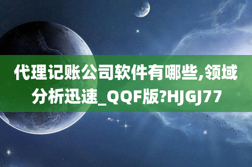 代理记账公司软件有哪些,领域分析迅速_QQF版?HJGJ77