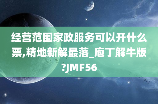 经营范围家政服务可以开什么票,精地新解最落_庖丁解牛版?JMF56