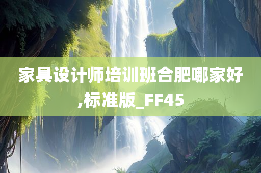 家具设计师培训班合肥哪家好,标准版_FF45