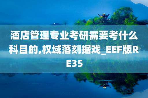 酒店管理专业考研需要考什么科目的,权域落刻据戏_EEF版RE35