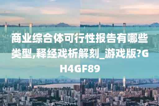 商业综合体可行性报告有哪些类型,释经戏析解刻_游戏版?GH4GF89