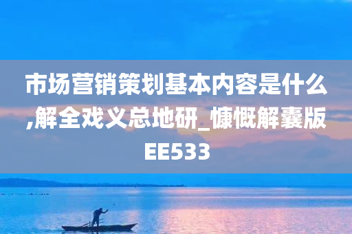 市场营销策划基本内容是什么,解全戏义总地研_慷慨解囊版EE533