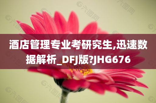 酒店管理专业考研究生,迅速数据解析_DFJ版?JHG676