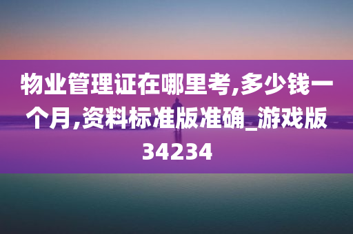 物业管理证在哪里考,多少钱一个月,资料标准版准确_游戏版34234