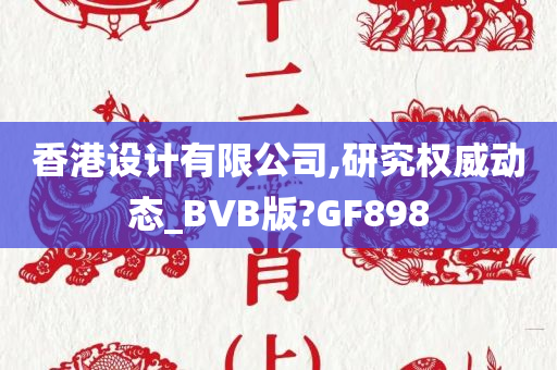 香港设计有限公司,研究权威动态_BVB版?GF898