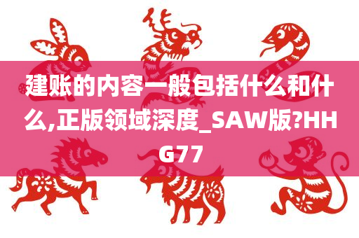 建账的内容一般包括什么和什么,正版领域深度_SAW版?HHG77