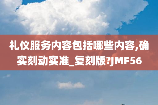 礼仪服务内容包括哪些内容,确实刻动实准_复刻版?JMF56